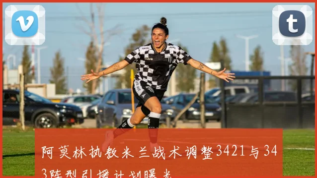阿莫林执教米兰战术调整3421与343阵型引援计划曝光