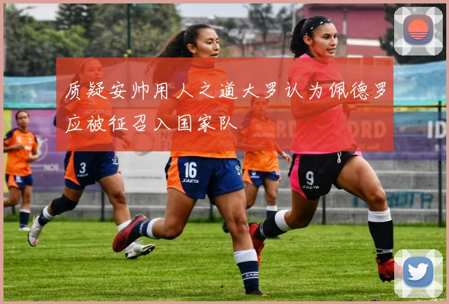 质疑安帅用人之道大罗认为佩德罗应被征召入国家队